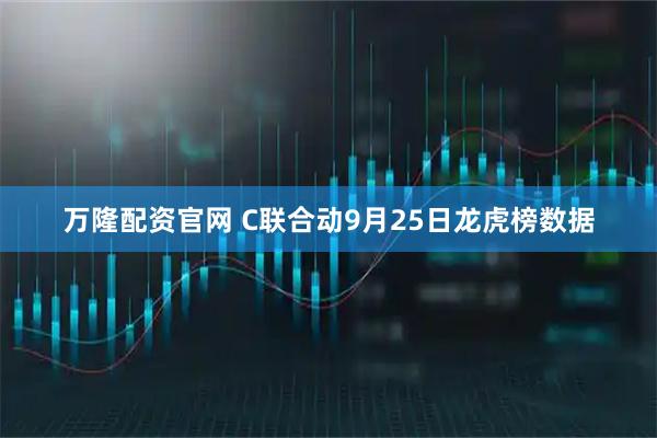 万隆配资官网 C联合动9月25日龙虎榜数据