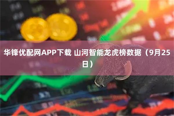 华锋优配网APP下载 山河智能龙虎榜数据（9月25日）