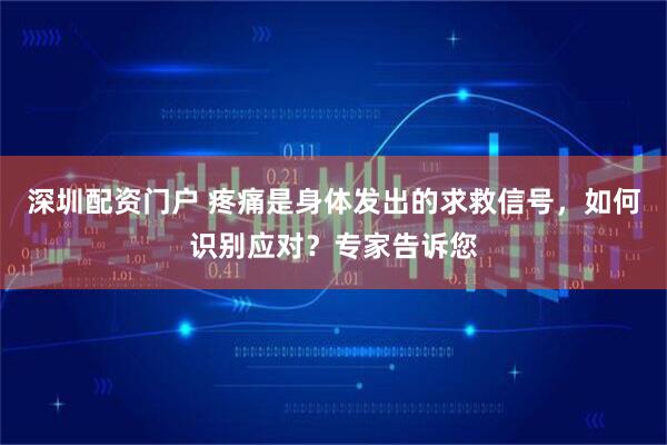 深圳配资门户 疼痛是身体发出的求救信号,如何识别应对?专家告诉您