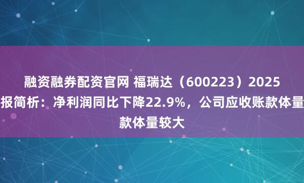 融资融券配资官网 福瑞达(600223)2025年年报简析:净利润同比下降22.9%,公司应收账款体量较大