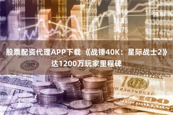 股票配资代理APP下载 《战锤40K：星际战士2》达1200万玩家里程碑