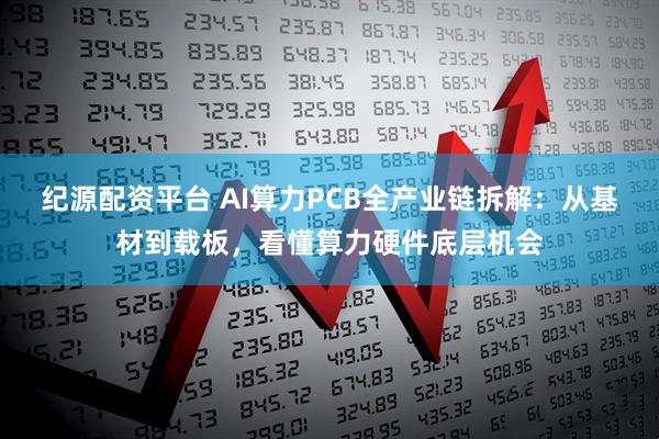 纪源配资平台 AI算力PCB全产业链拆解：从基材到载板，看懂算力硬件底层机会
