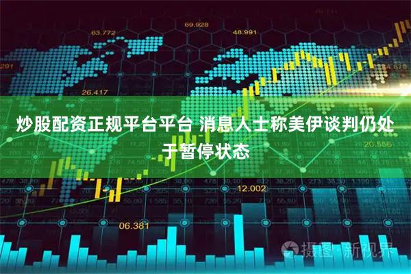 炒股配资正规平台平台 消息人士称美伊谈判仍处于暂停状态