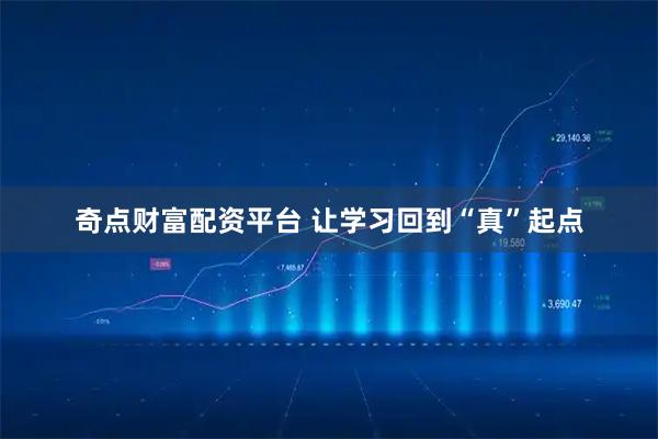 奇点财富配资平台 让学习回到“真”起点
